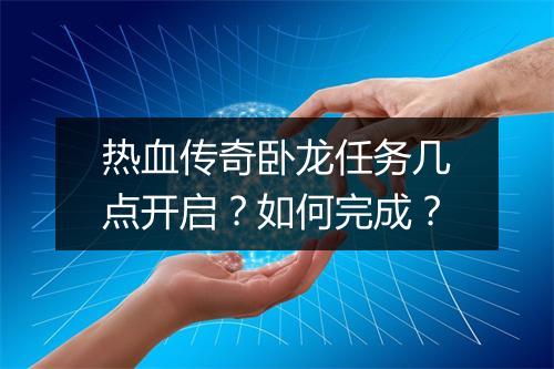 热血传奇卧龙任务几点开启？如何完成？