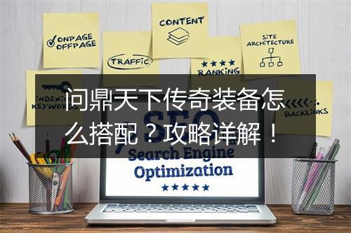 问鼎天下传奇装备怎么搭配？攻略详解！