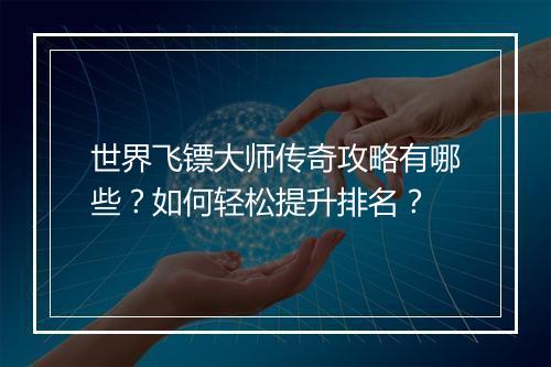 世界飞镖大师传奇攻略有哪些？如何轻松提升排名？