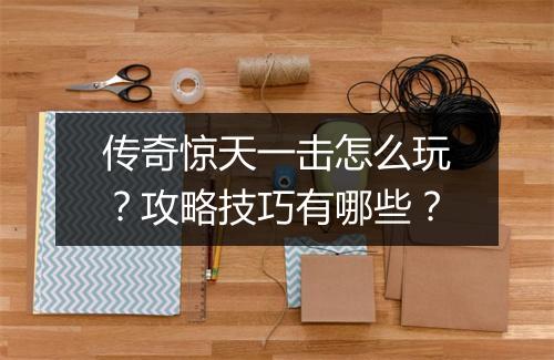 传奇惊天一击怎么玩？攻略技巧有哪些？