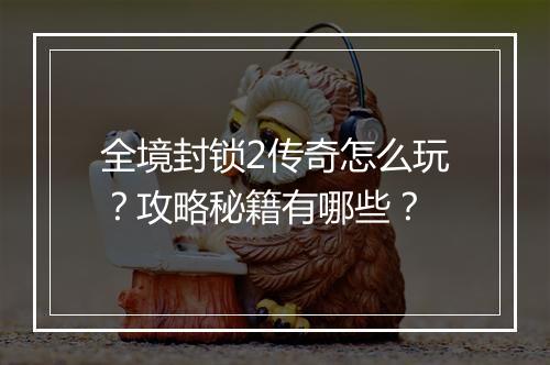 全境封锁2传奇怎么玩？攻略秘籍有哪些？