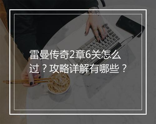 雷曼传奇2章6关怎么过？攻略详解有哪些？