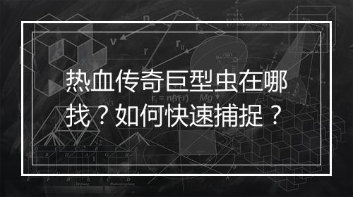 热血传奇巨型虫在哪找？如何快速捕捉？