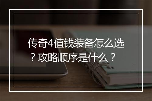 传奇4值钱装备怎么选？攻略顺序是什么？