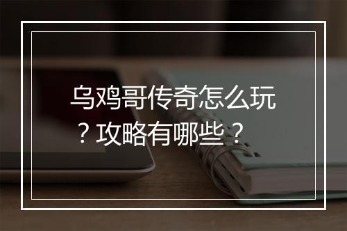 乌鸡哥传奇怎么玩？攻略有哪些？