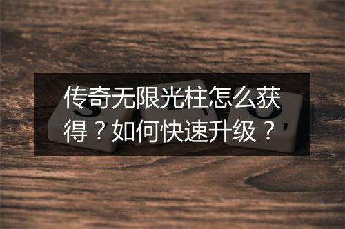 传奇无限光柱怎么获得？如何快速升级？