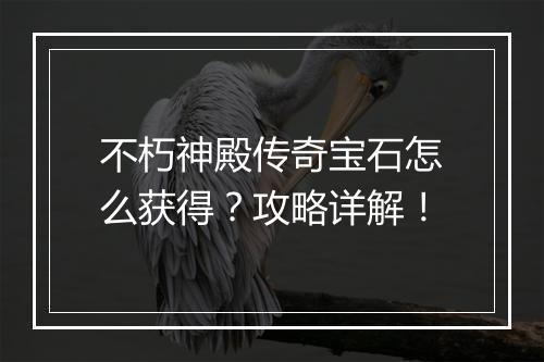 不朽神殿传奇宝石怎么获得？攻略详解！