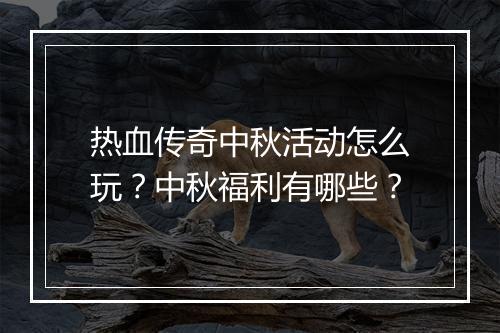 热血传奇中秋活动怎么玩？中秋福利有哪些？
