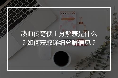 热血传奇侠士分解表是什么？如何获取详细分解信息？