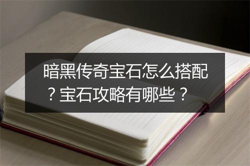 暗黑传奇宝石怎么搭配？宝石攻略有哪些？