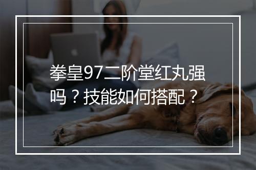 拳皇97二阶堂红丸强吗？技能如何搭配？