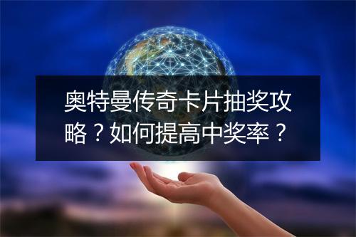 奥特曼传奇卡片抽奖攻略？如何提高中奖率？