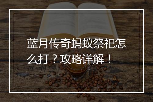 蓝月传奇蚂蚁祭祀怎么打？攻略详解！