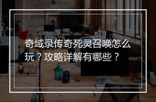 奇域录传奇死灵召唤怎么玩？攻略详解有哪些？