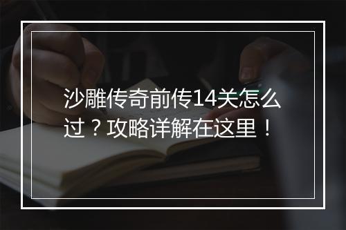 沙雕传奇前传14关怎么过？攻略详解在这里！
