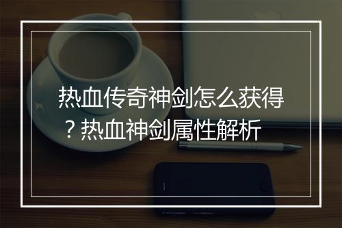 热血传奇神剑怎么获得？热血神剑属性解析