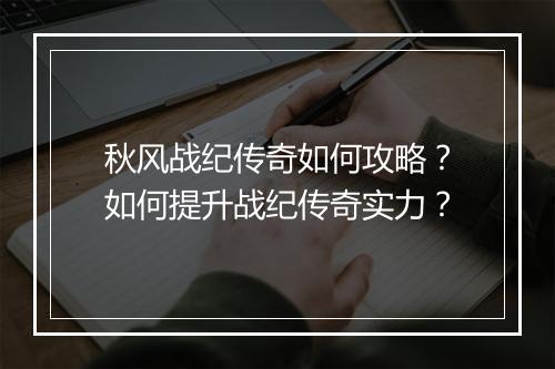 秋风战纪传奇如何攻略？如何提升战纪传奇实力？