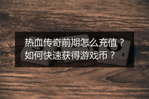 热血传奇前期怎么充值？如何快速获得游戏币？