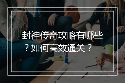 封神传奇攻略有哪些？如何高效通关？