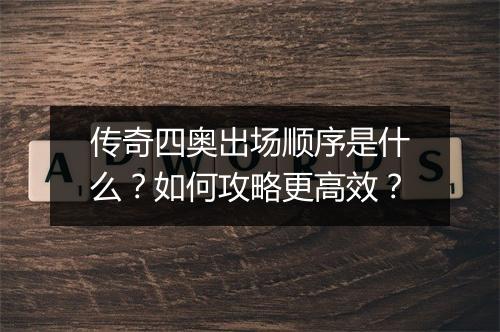 传奇四奥出场顺序是什么？如何攻略更高效？