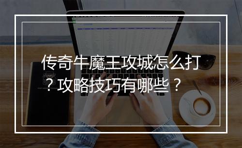 传奇牛魔王攻城怎么打？攻略技巧有哪些？