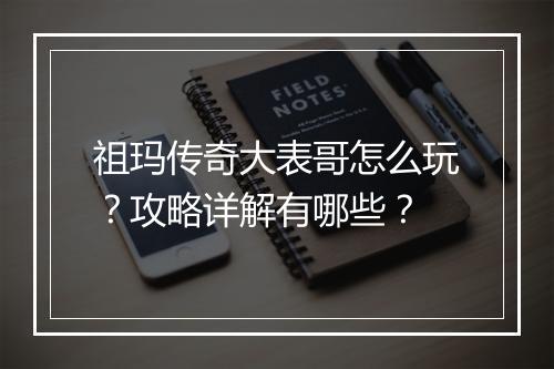 祖玛传奇大表哥怎么玩？攻略详解有哪些？
