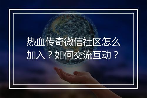 热血传奇微信社区怎么加入？如何交流互动？