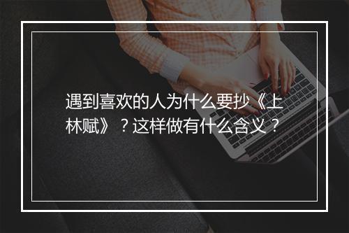 遇到喜欢的人为什么要抄《上林赋》？这样做有什么含义？