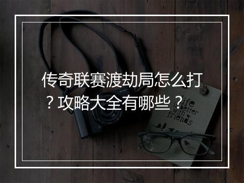传奇联赛渡劫局怎么打？攻略大全有哪些？