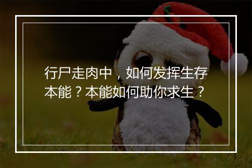 行尸走肉中，如何发挥生存本能？本能如何助你求生？