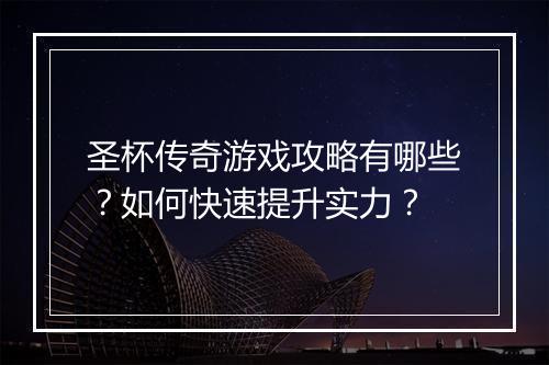 圣杯传奇游戏攻略有哪些？如何快速提升实力？