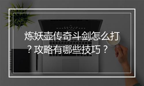 炼妖壶传奇斗剑怎么打？攻略有哪些技巧？