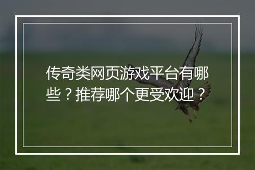 传奇类网页游戏平台有哪些？推荐哪个更受欢迎？