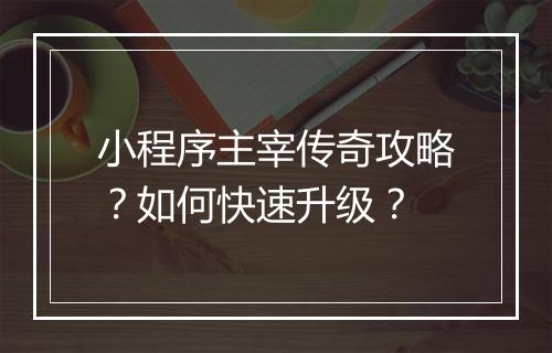 小程序主宰传奇攻略？如何快速升级？