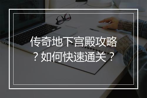 传奇地下宫殿攻略？如何快速通关？