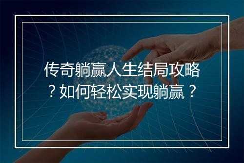 传奇躺赢人生结局攻略？如何轻松实现躺赢？