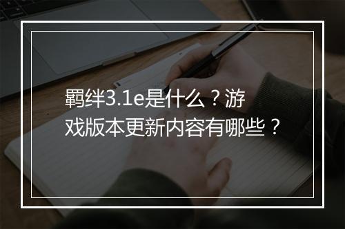 羁绊3.1e是什么？游戏版本更新内容有哪些？