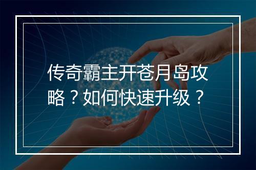 传奇霸主开苍月岛攻略？如何快速升级？