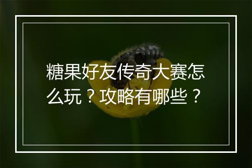 糖果好友传奇大赛怎么玩？攻略有哪些？