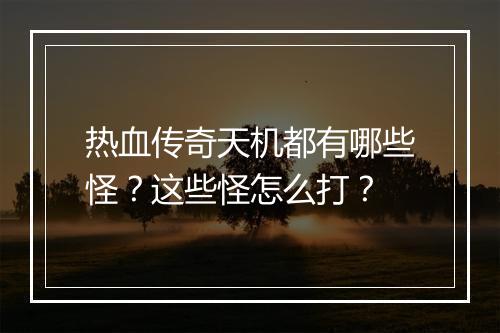 热血传奇天机都有哪些怪？这些怪怎么打？