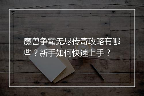 魔兽争霸无尽传奇攻略有哪些？新手如何快速上手？