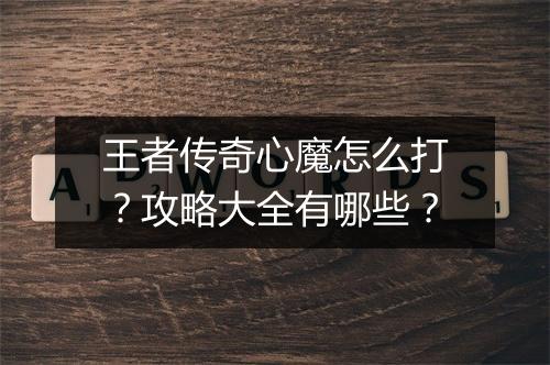 王者传奇心魔怎么打？攻略大全有哪些？