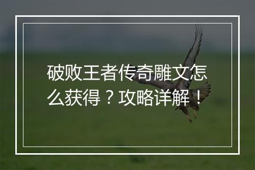 破败王者传奇雕文怎么获得？攻略详解！
