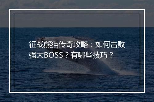 征战熊猫传奇攻略：如何击败强大BOSS？有哪些技巧？