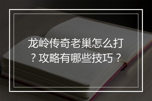 龙岭传奇老巢怎么打？攻略有哪些技巧？