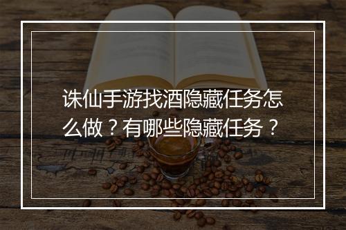 诛仙手游找酒隐藏任务怎么做？有哪些隐藏任务？