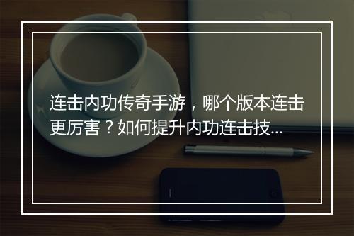 连击内功传奇手游，哪个版本连击更厉害？如何提升内功连击技巧？