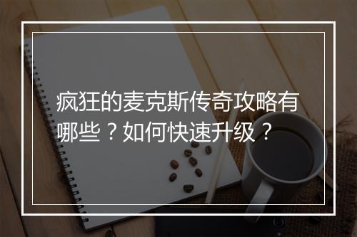 疯狂的麦克斯传奇攻略有哪些？如何快速升级？
