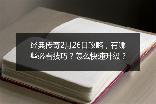 经典传奇2月26日攻略，有哪些必看技巧？怎么快速升级？