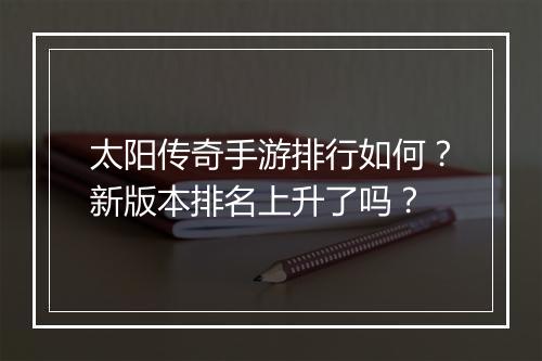 太阳传奇手游排行如何？新版本排名上升了吗？